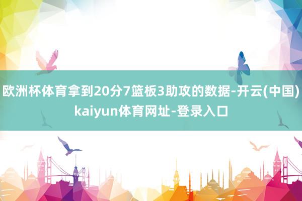 欧洲杯体育拿到20分7篮板3助攻的数据-开云(中国)kaiyun体育网址-登录入口