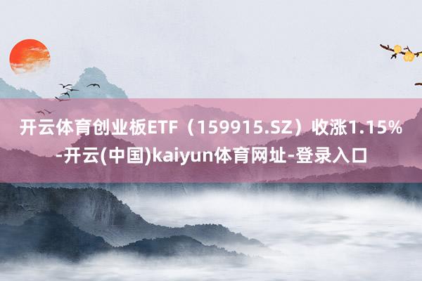 开云体育创业板ETF（159915.SZ）收涨1.15%-开云(中国)kaiyun体育网址-登录入口