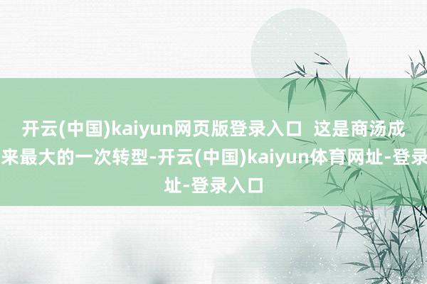 开云(中国)kaiyun网页版登录入口  这是商汤成立以来最大的一次转型-开云(中国)kaiyun体育网址-登录入口