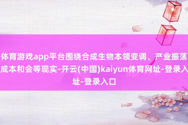 体育游戏app平台围绕合成生物本领变调、产业振荡、成本和会等现实-开云(中国)kaiyun体育网址-登录入口