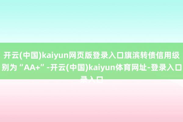 开云(中国)kaiyun网页版登录入口旗滨转债信用级别为“AA+”-开云(中国)kaiyun体育网址-登录入口